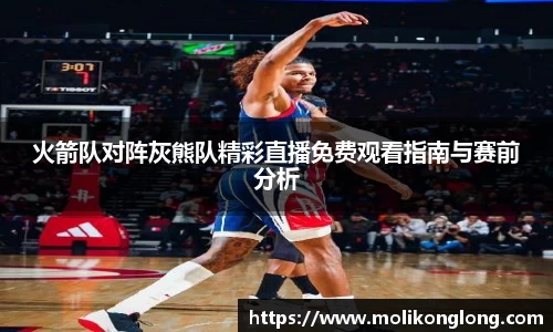 火箭队对阵灰熊队精彩直播免费观看指南与赛前分析