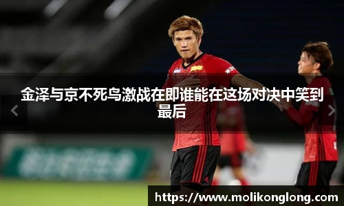 金泽与京不死鸟激战在即谁能在这场对决中笑到最后