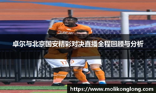 卓尔与北京国安精彩对决直播全程回顾与分析